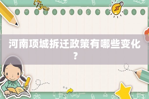 河南項(xiàng)城拆遷政策有哪些變化？