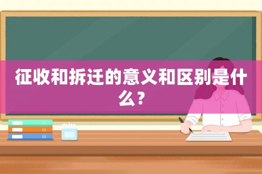 征收和拆遷的意義和區別是什么？