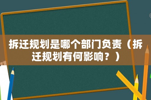 拆遷規劃是哪個部門負責（拆遷規劃有何影響？）