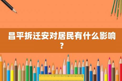 昌平拆遷安對居民有什么影響？
