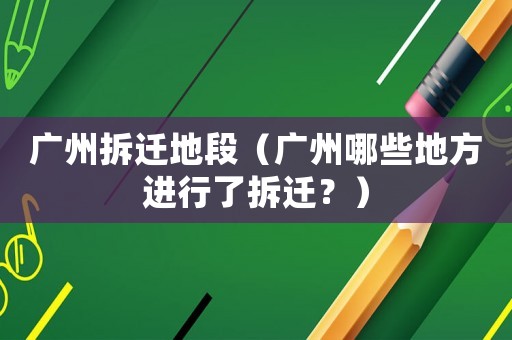 廣州拆遷地段（廣州哪些地方進行了拆遷？）