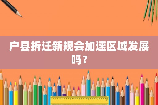 戶縣拆遷新規(guī)會加速區(qū)域發(fā)展嗎？