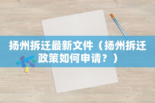 揚州拆遷最新文件（揚州拆遷政策如何申請？）