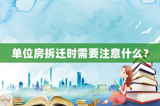 單位房拆遷時需要注意什么？