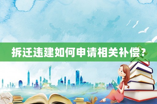 拆遷違建如何申請相關(guān)補(bǔ)償？