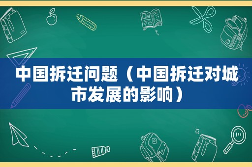 中國拆遷問題（中國拆遷對城市發展的影響）