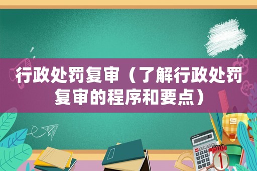 行政處罰復審（了解行政處罰復審的程序和要點）