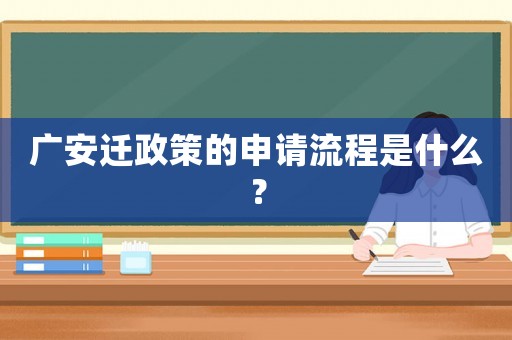 廣安遷政策的申請流程是什么？