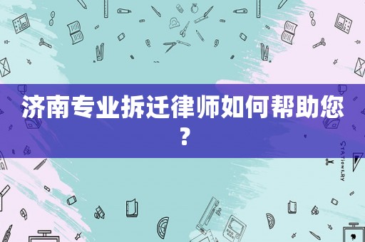 濟南專業拆遷律師如何幫助您？