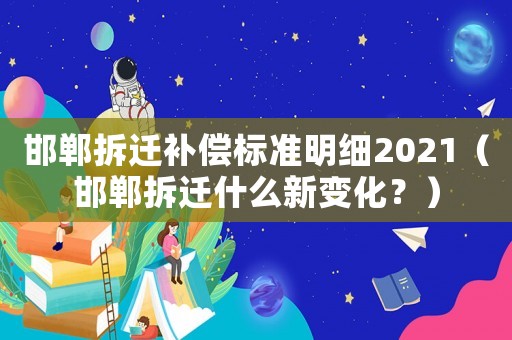 邯鄲拆遷補(bǔ)償標(biāo)準(zhǔn)明細(xì)2021（邯鄲拆遷什么新變化？）