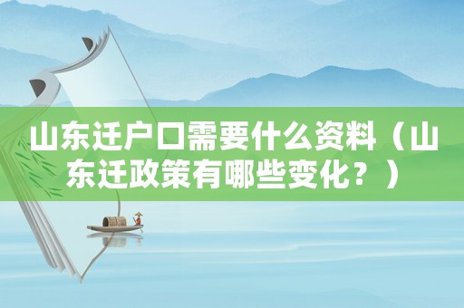 山東遷戶口需要什么資料（山東遷政策有哪些變化？）