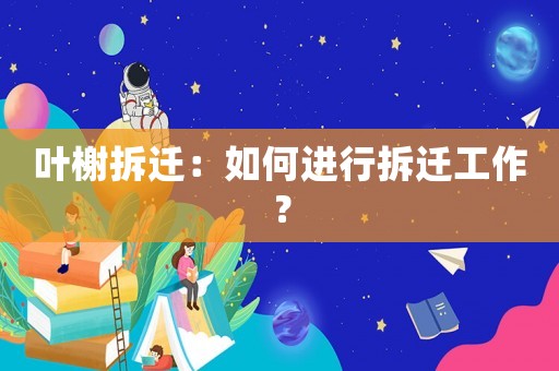 葉榭拆遷：如何進行拆遷工作？