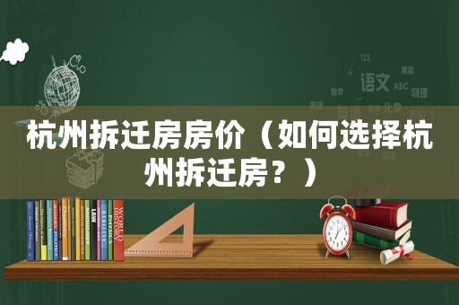 杭州拆遷房房價（如何選擇杭州拆遷房？）
