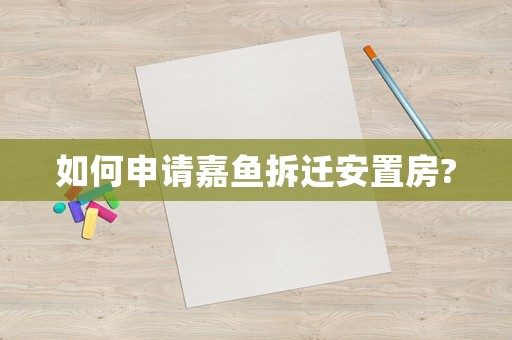 如何申請嘉魚拆遷安置房?