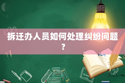 拆遷辦人員如何處理糾紛問題？