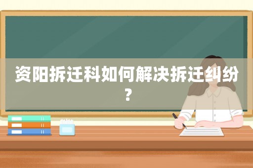 資陽拆遷科如何解決拆遷糾紛？