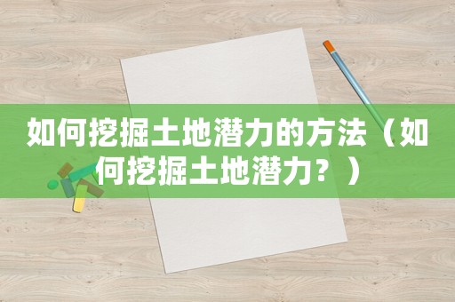 如何挖掘土地潛力的方法（如何挖掘土地潛力？）