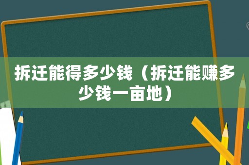 拆遷能得多少錢（拆遷能賺多少錢一畝地）