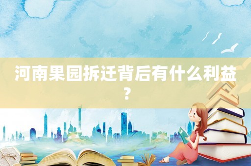 河南果園拆遷背后有什么利益？