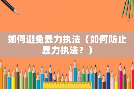 如何避免暴力執(zhí)法（如何防止暴力執(zhí)法？）