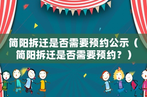 簡陽拆遷是否需要預約公示（簡陽拆遷是否需要預約？）