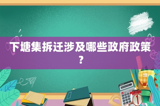 下塘集拆遷涉及哪些政府政策？