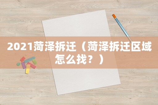 2021菏澤拆遷（菏澤拆遷區域怎么找？）