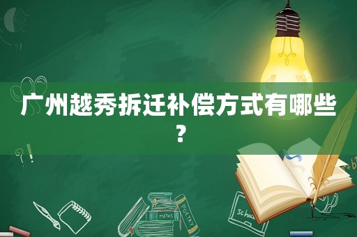 廣州越秀拆遷補償方式有哪些？