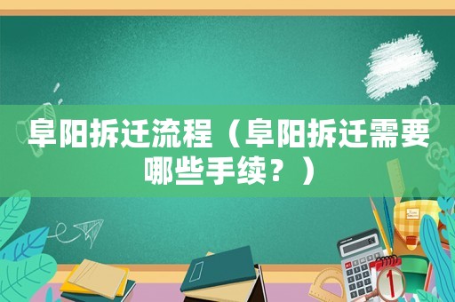 阜陽拆遷流程（阜陽拆遷需要哪些手續(xù)？）