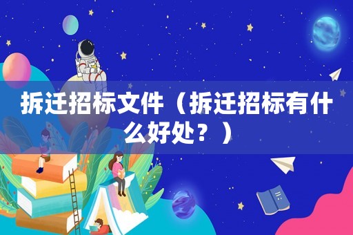 拆遷招標文件（拆遷招標有什么好處？）