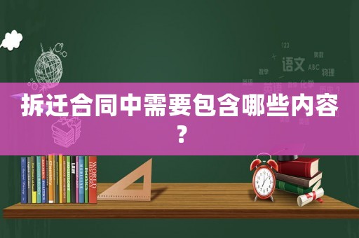 拆遷合同中需要包含哪些內容？
