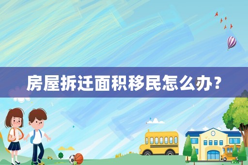 房屋拆遷面積移民怎么辦？