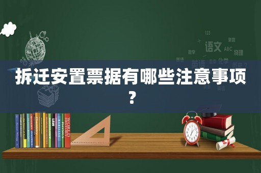 拆遷安置票據(jù)有哪些注意事項(xiàng)？
