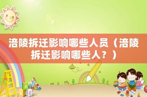 涪陵拆遷影響哪些人員（涪陵拆遷影響哪些人？）