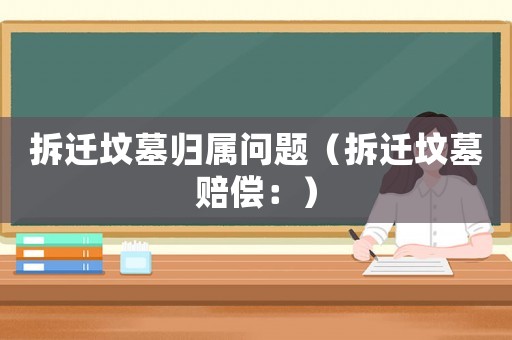 拆遷墳墓歸屬問題（拆遷墳墓賠償：）