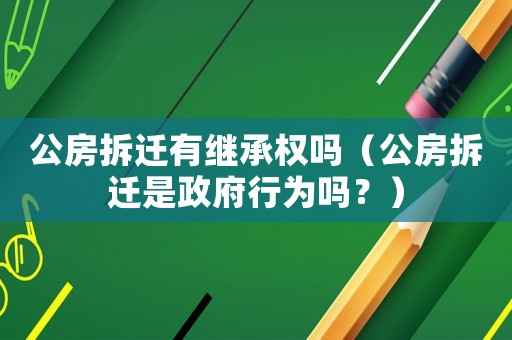 公房拆遷有繼承權嗎（公房拆遷是政府行為嗎？）