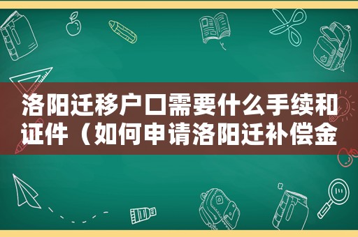 洛陽遷移戶口需要什么手續和證件（如何申請洛陽遷補償金？）