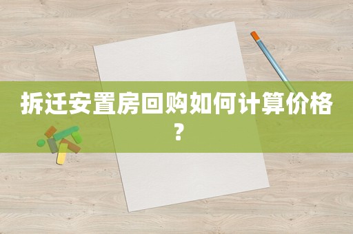 拆遷安置房回購如何計算價格？