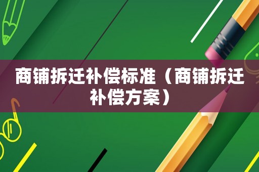 商鋪拆遷補償標準（商鋪拆遷補償方案）