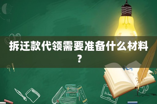 拆遷款代領需要準備什么材料？
