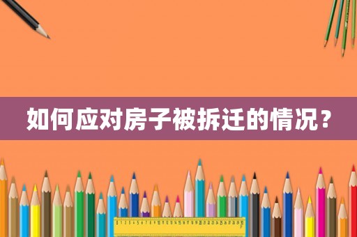 如何應對房子被拆遷的情況？