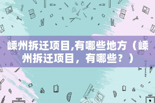 嵊州拆遷項(xiàng)目,有哪些地方（嵊州拆遷項(xiàng)目，有哪些？）