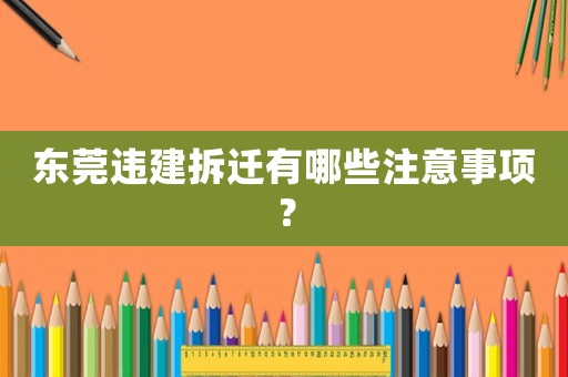 東莞違建拆遷有哪些注意事項？
