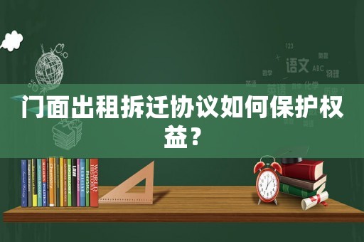 門面出租拆遷協議如何保護權益？