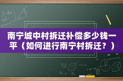 南寧城中村拆遷補(bǔ)償多少錢一平（如何進(jìn)行南寧村拆遷？）