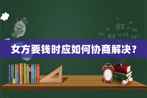 女方要錢時應如何協商解決？