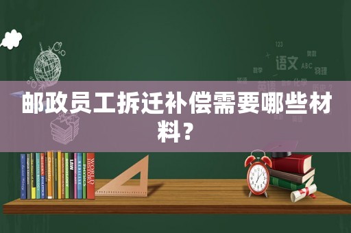 郵政員工拆遷補償需要哪些材料？