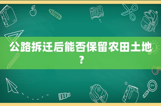 公路拆遷后能否保留農田土地？