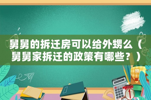 舅舅的拆遷房可以給外甥么（舅舅家拆遷的政策有哪些？）