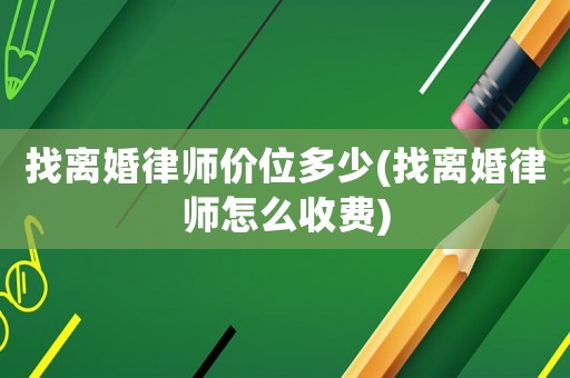 找離婚律師價位多少(找離婚律師怎么收費)